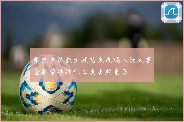 弗里克执教生涯完美表现八场决赛全胜带领拜仁三度击败皇马