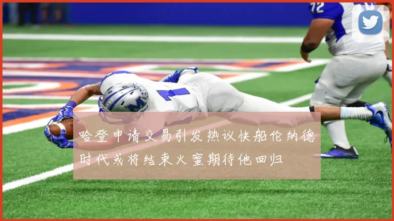 哈登申请交易引发热议快船伦纳德时代或将结束火蜜期待他回归