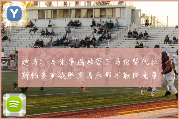 迪马：马竞争成功签下马伦替代拉斯帕多里战胜罗马和那不勒斯竞争