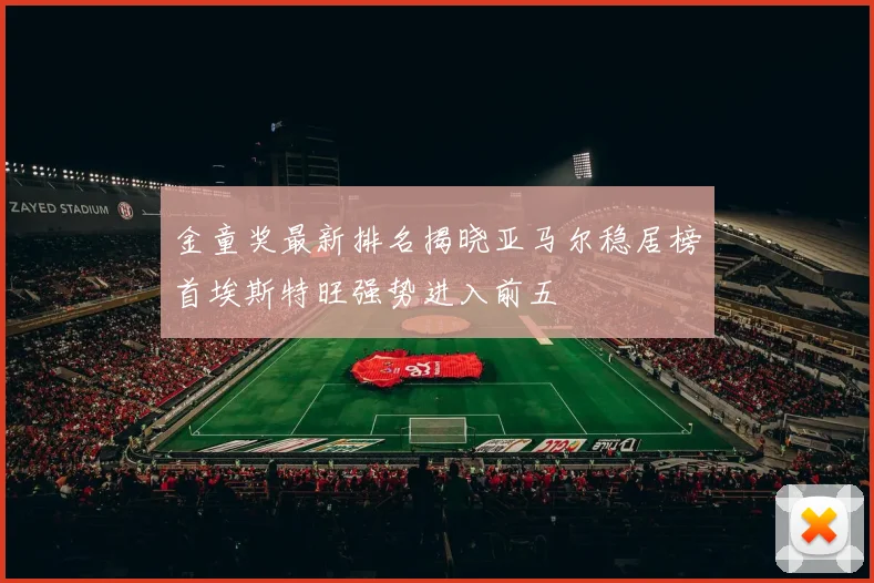 金童奖最新排名揭晓亚马尔稳居榜首埃斯特旺强势进入前五