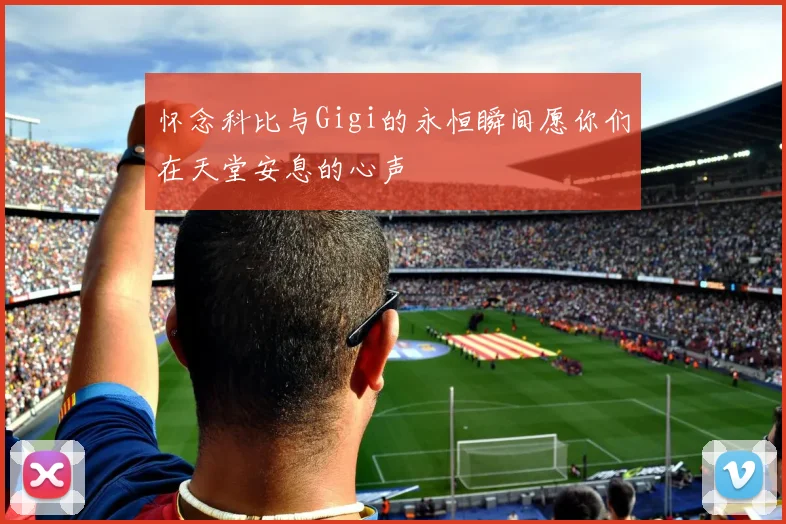 怀念科比与Gigi的永恒瞬间愿你们在天堂安息的心声