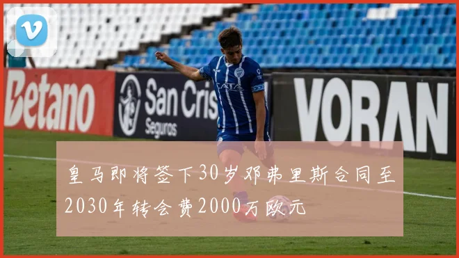 皇马即将签下30岁邓弗里斯合同至2030年转会费2000万欧元